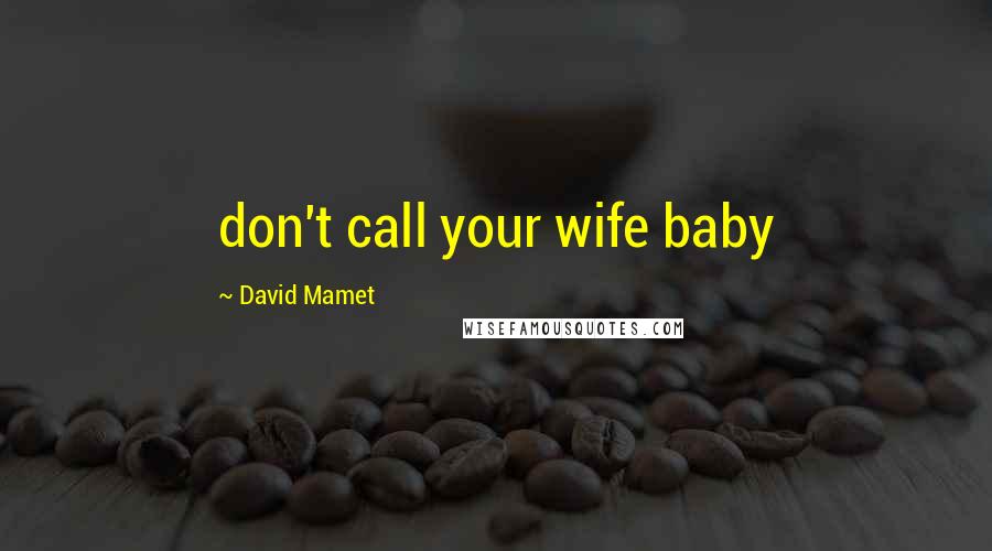 David Mamet Quotes: don't call your wife baby