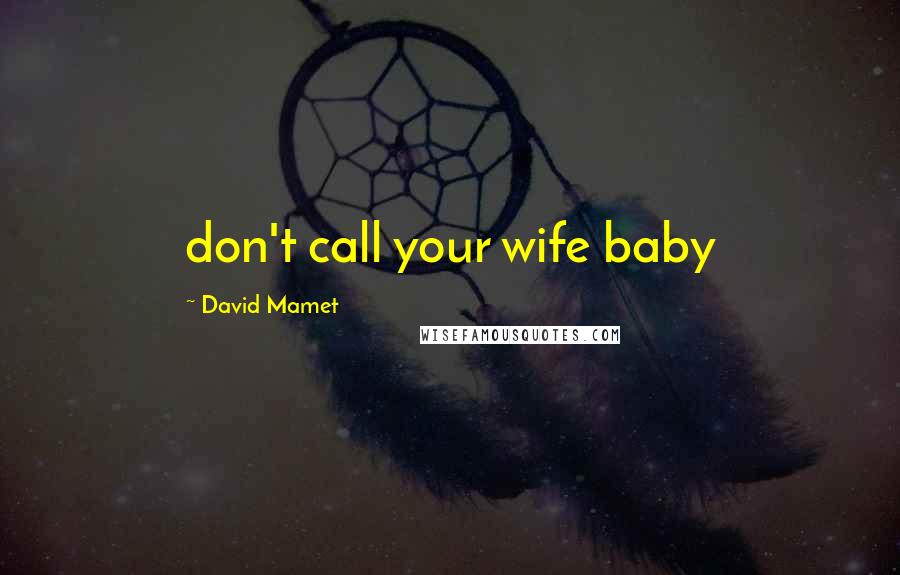 David Mamet Quotes: don't call your wife baby