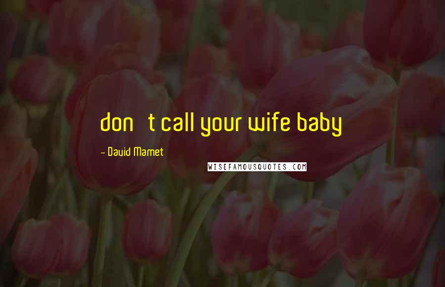 David Mamet Quotes: don't call your wife baby