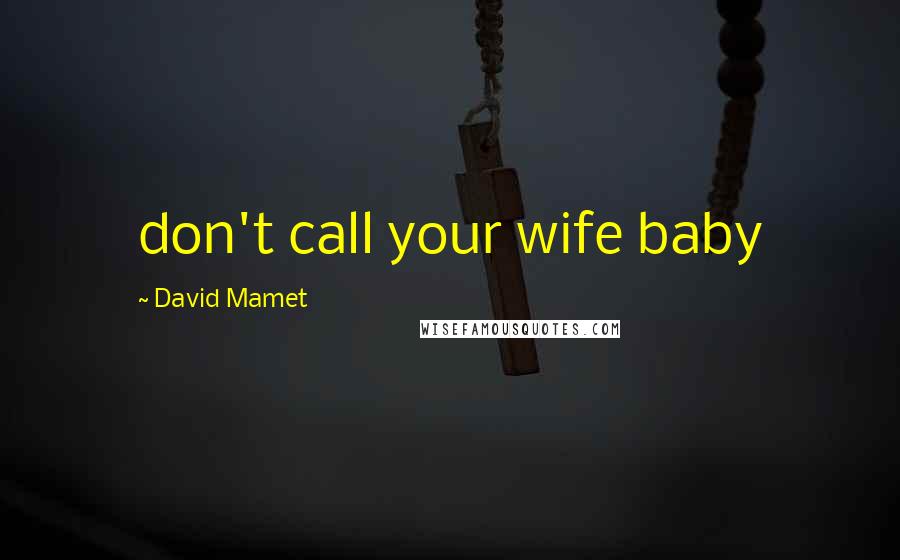 David Mamet Quotes: don't call your wife baby