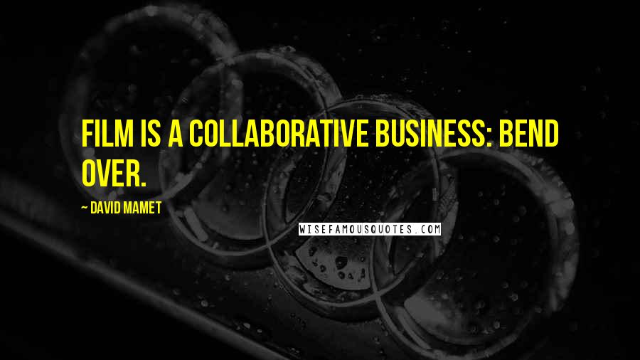 David Mamet Quotes: Film is a collaborative business: bend over.