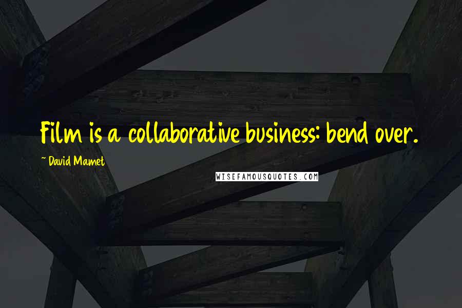 David Mamet Quotes: Film is a collaborative business: bend over.
