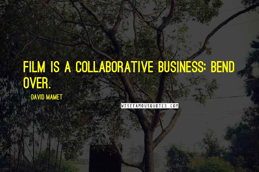 David Mamet Quotes: Film is a collaborative business: bend over.