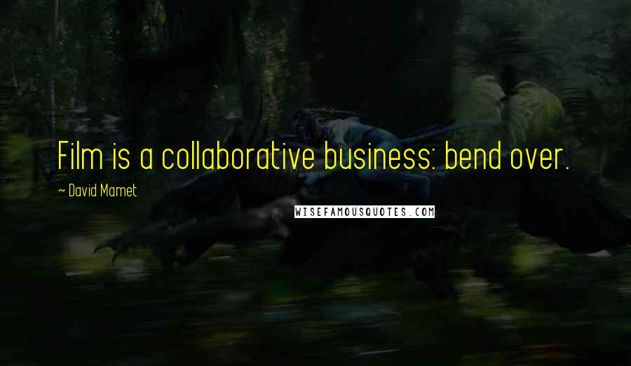 David Mamet Quotes: Film is a collaborative business: bend over.