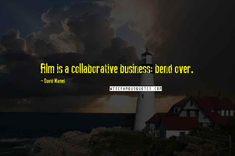 David Mamet Quotes: Film is a collaborative business: bend over.
