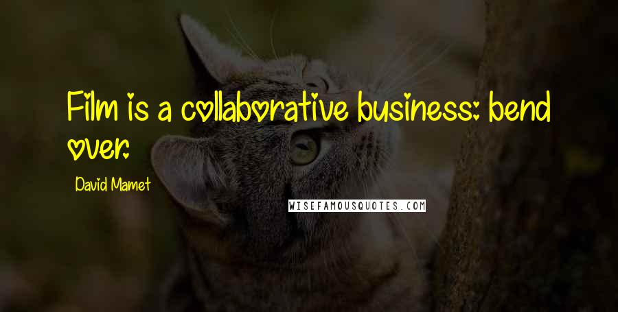 David Mamet Quotes: Film is a collaborative business: bend over.