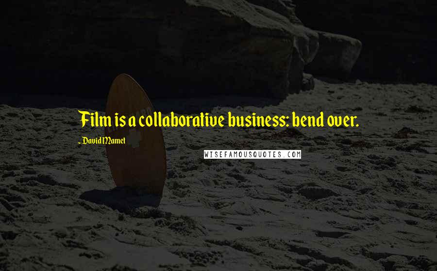 David Mamet Quotes: Film is a collaborative business: bend over.