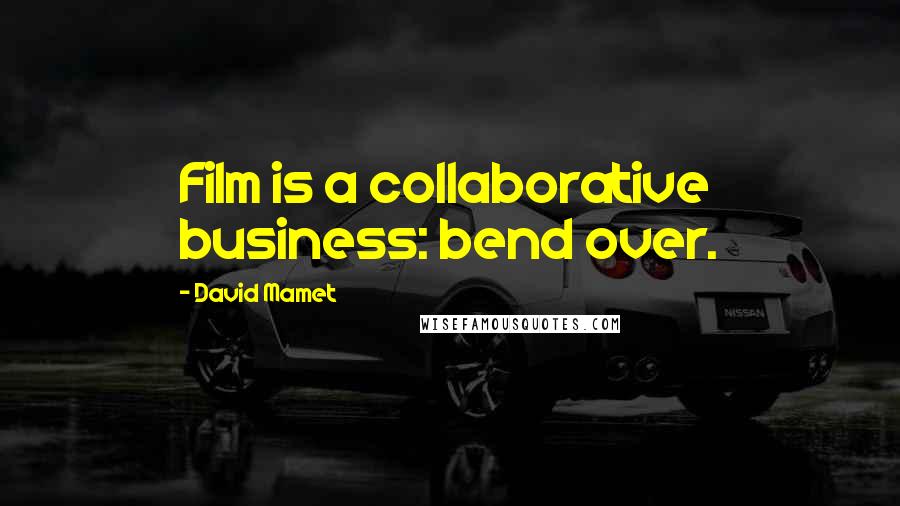 David Mamet Quotes: Film is a collaborative business: bend over.