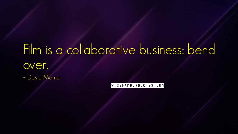 David Mamet Quotes: Film is a collaborative business: bend over.