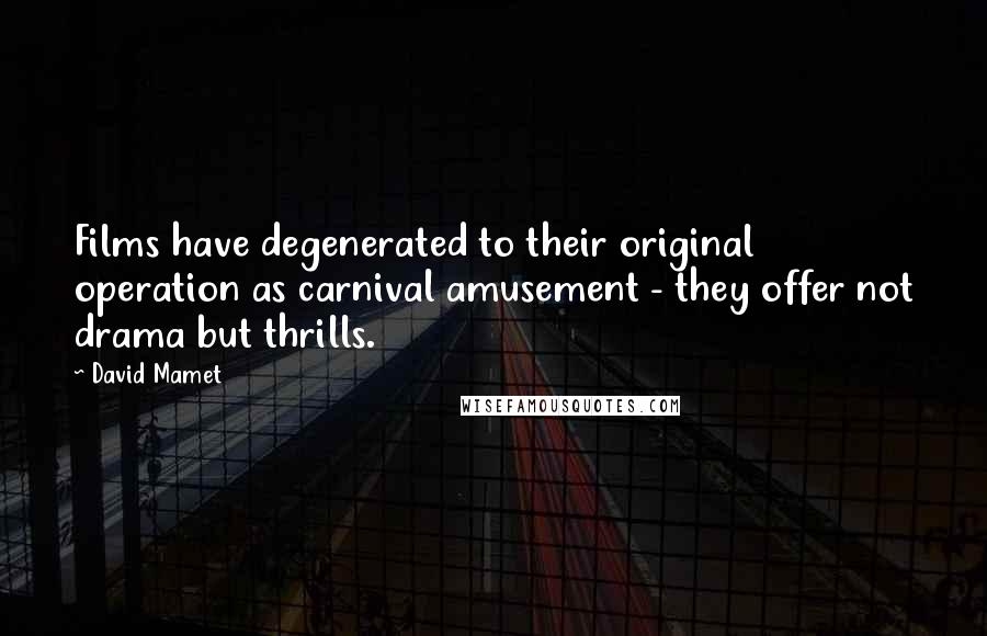 David Mamet Quotes: Films have degenerated to their original operation as carnival amusement - they offer not drama but thrills.