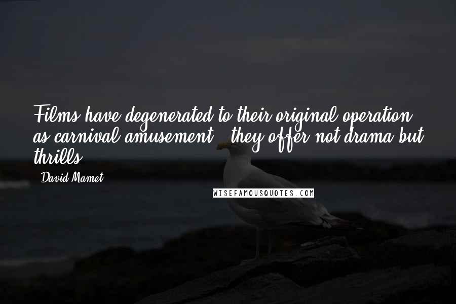 David Mamet Quotes: Films have degenerated to their original operation as carnival amusement - they offer not drama but thrills.