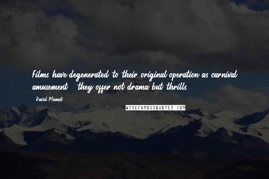 David Mamet Quotes: Films have degenerated to their original operation as carnival amusement - they offer not drama but thrills.