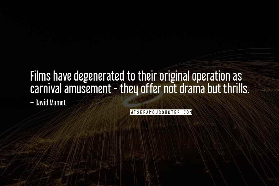 David Mamet Quotes: Films have degenerated to their original operation as carnival amusement - they offer not drama but thrills.