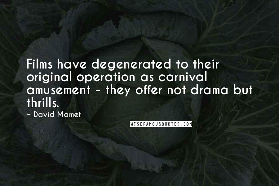 David Mamet Quotes: Films have degenerated to their original operation as carnival amusement - they offer not drama but thrills.