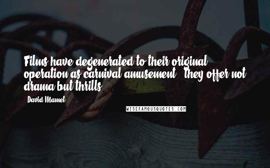 David Mamet Quotes: Films have degenerated to their original operation as carnival amusement - they offer not drama but thrills.