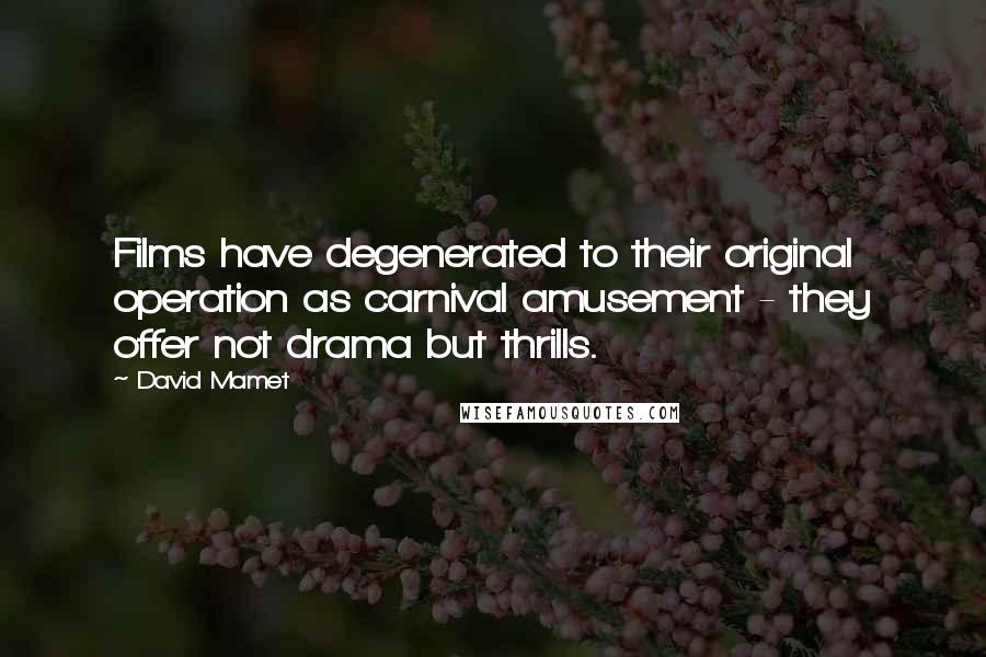 David Mamet Quotes: Films have degenerated to their original operation as carnival amusement - they offer not drama but thrills.