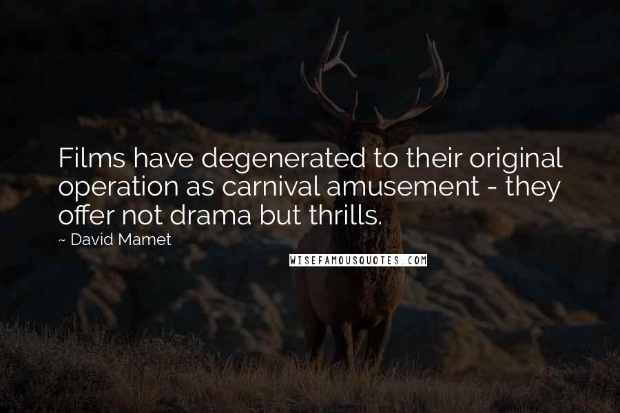 David Mamet Quotes: Films have degenerated to their original operation as carnival amusement - they offer not drama but thrills.