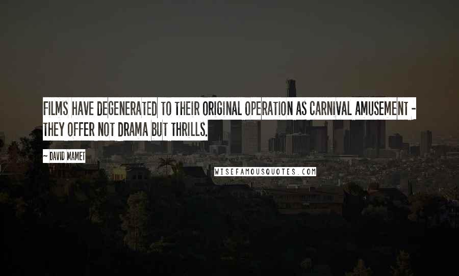 David Mamet Quotes: Films have degenerated to their original operation as carnival amusement - they offer not drama but thrills.