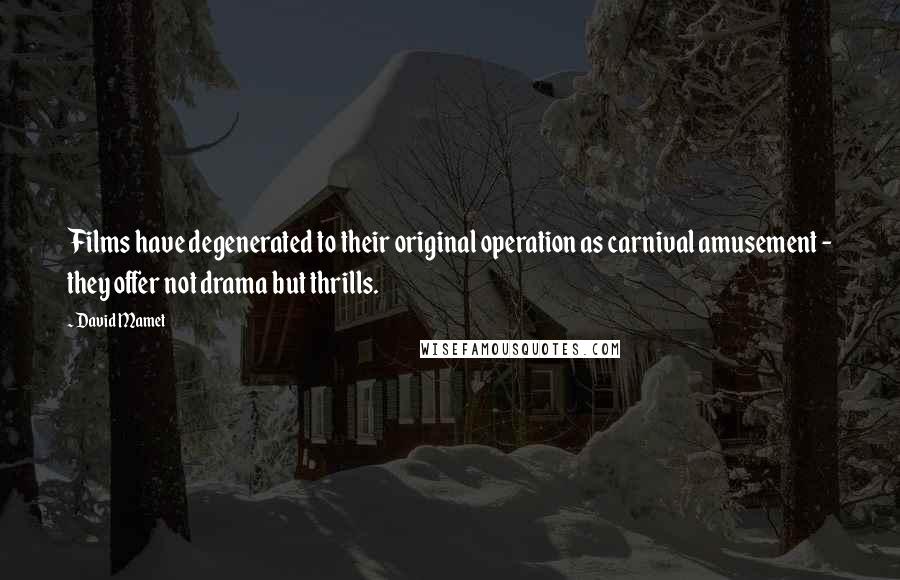 David Mamet Quotes: Films have degenerated to their original operation as carnival amusement - they offer not drama but thrills.