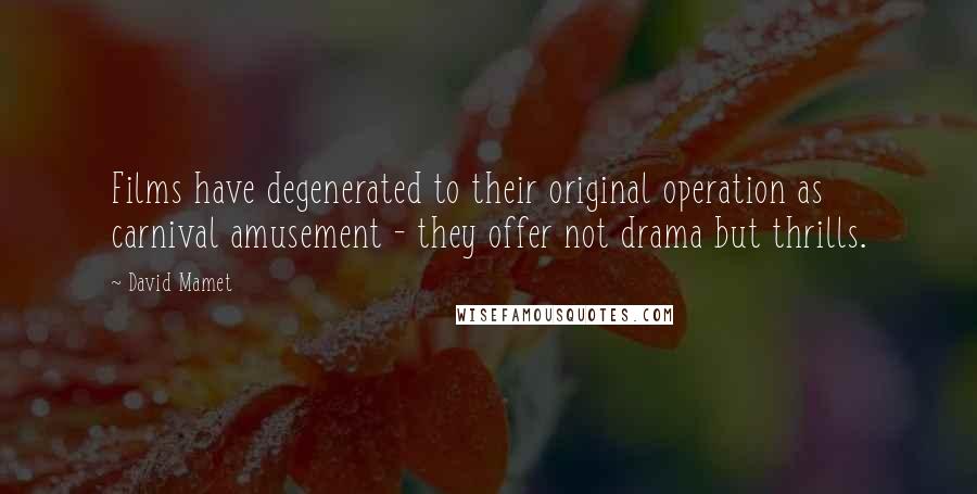 David Mamet Quotes: Films have degenerated to their original operation as carnival amusement - they offer not drama but thrills.