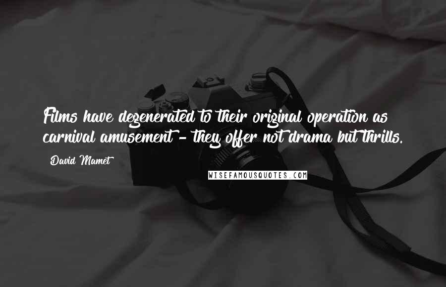 David Mamet Quotes: Films have degenerated to their original operation as carnival amusement - they offer not drama but thrills.