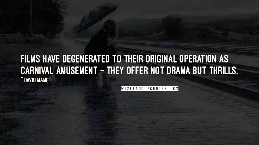 David Mamet Quotes: Films have degenerated to their original operation as carnival amusement - they offer not drama but thrills.