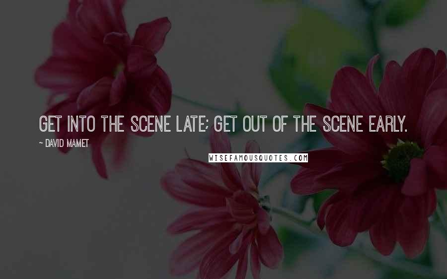 David Mamet Quotes: Get into the scene late; get out of the scene early.