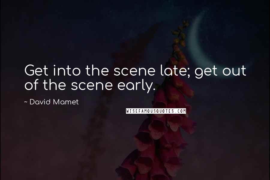 David Mamet Quotes: Get into the scene late; get out of the scene early.