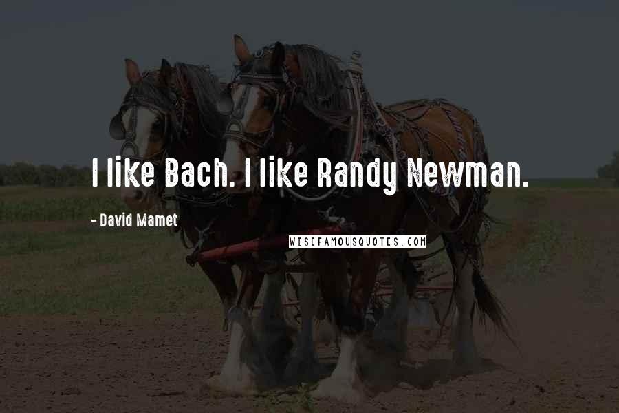 David Mamet Quotes: I like Bach. I like Randy Newman.