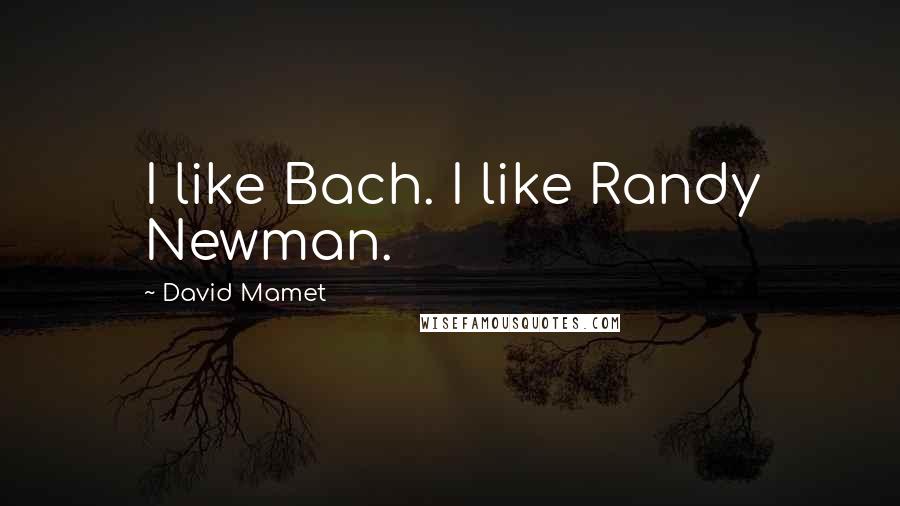 David Mamet Quotes: I like Bach. I like Randy Newman.