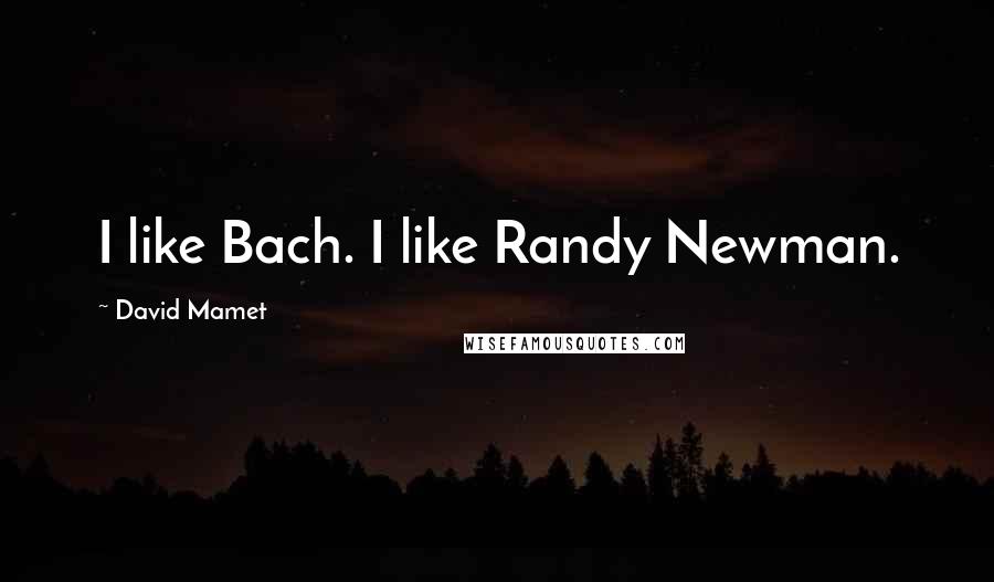 David Mamet Quotes: I like Bach. I like Randy Newman.