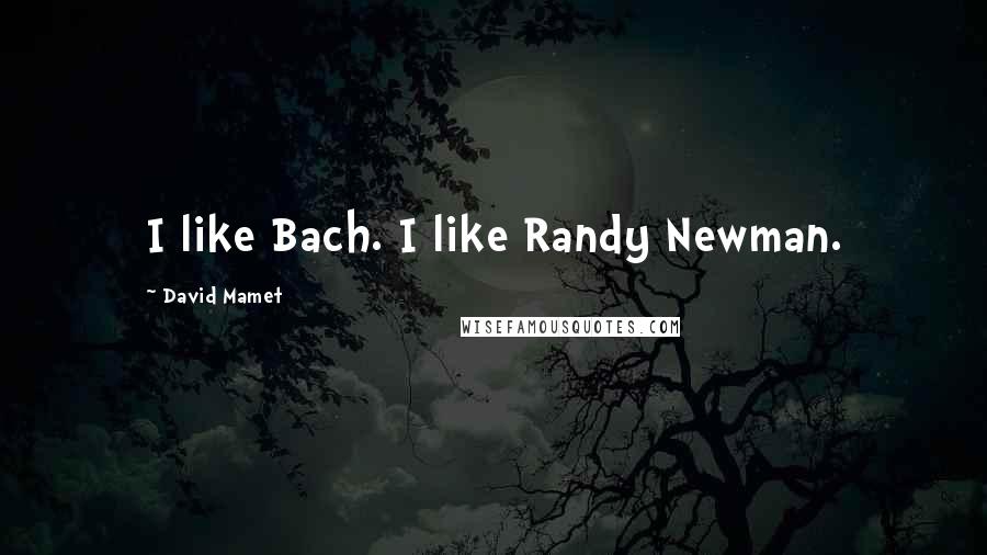 David Mamet Quotes: I like Bach. I like Randy Newman.