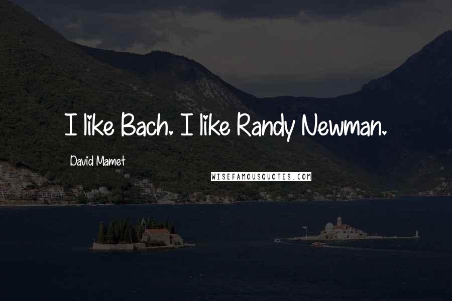 David Mamet Quotes: I like Bach. I like Randy Newman.