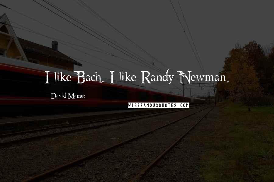 David Mamet Quotes: I like Bach. I like Randy Newman.