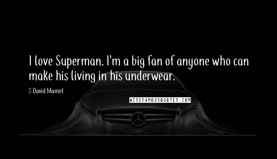 David Mamet Quotes: I love Superman. I'm a big fan of anyone who can make his living in his underwear.