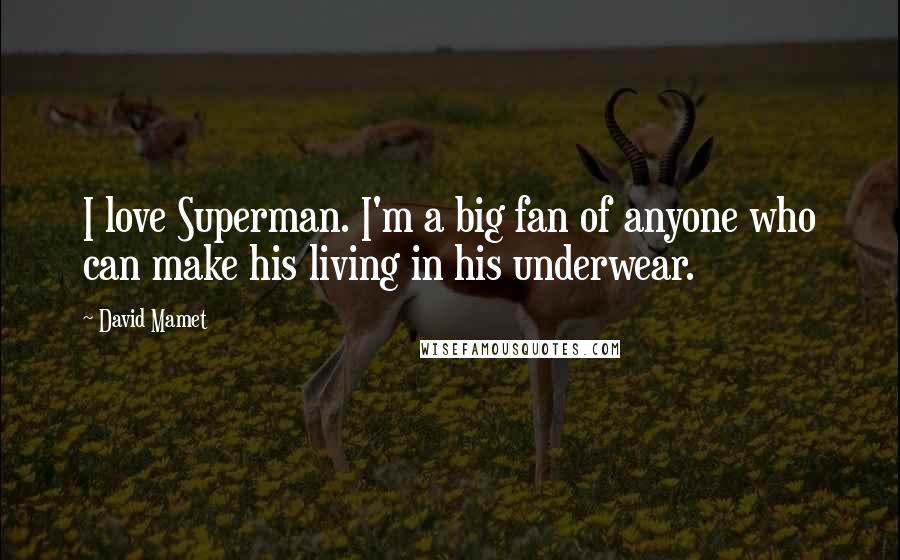 David Mamet Quotes: I love Superman. I'm a big fan of anyone who can make his living in his underwear.