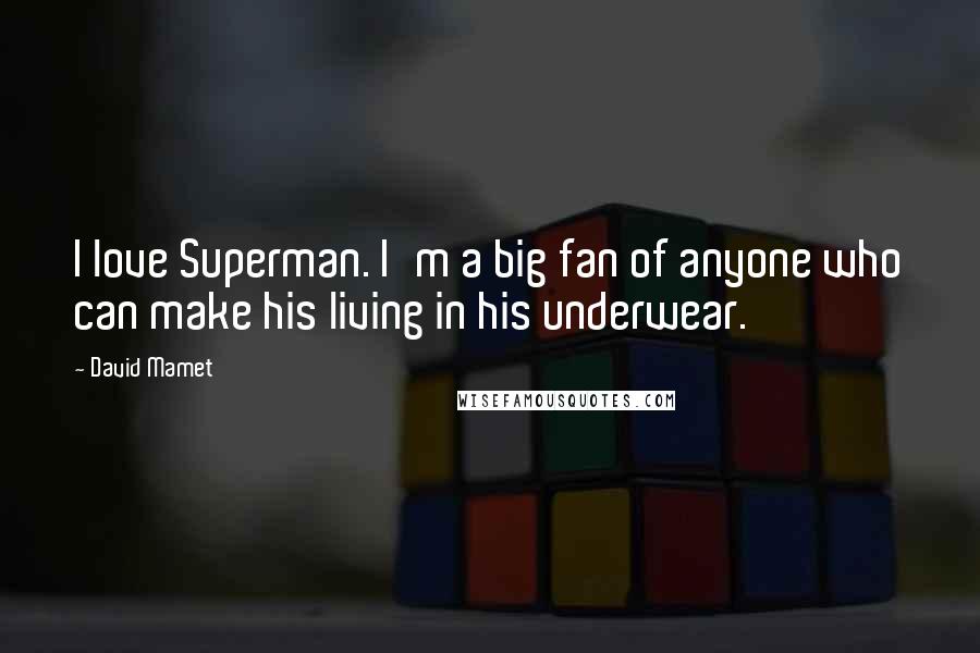 David Mamet Quotes: I love Superman. I'm a big fan of anyone who can make his living in his underwear.