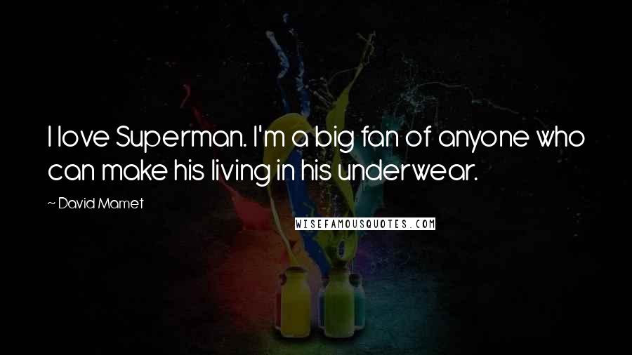 David Mamet Quotes: I love Superman. I'm a big fan of anyone who can make his living in his underwear.