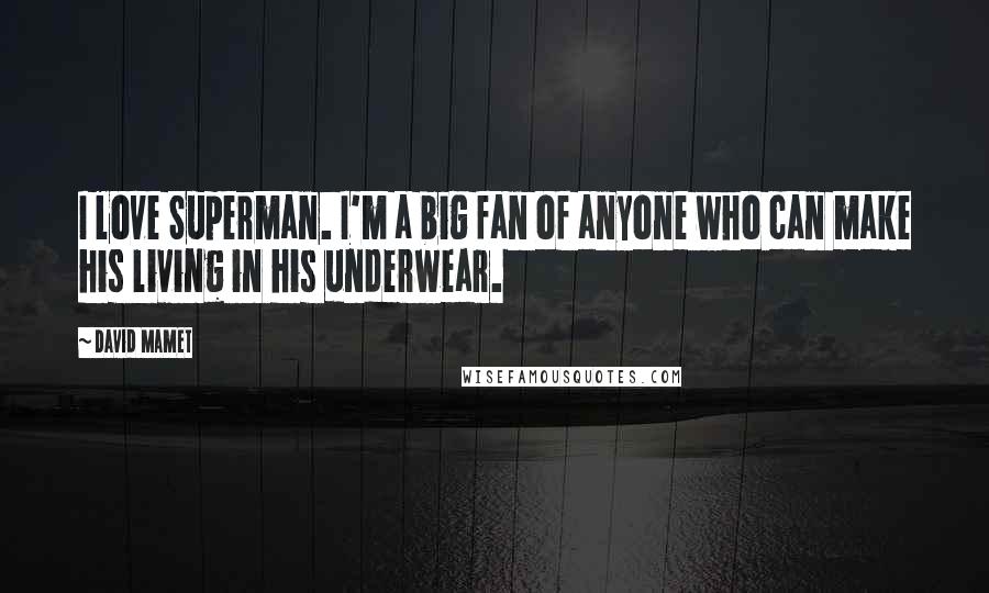 David Mamet Quotes: I love Superman. I'm a big fan of anyone who can make his living in his underwear.