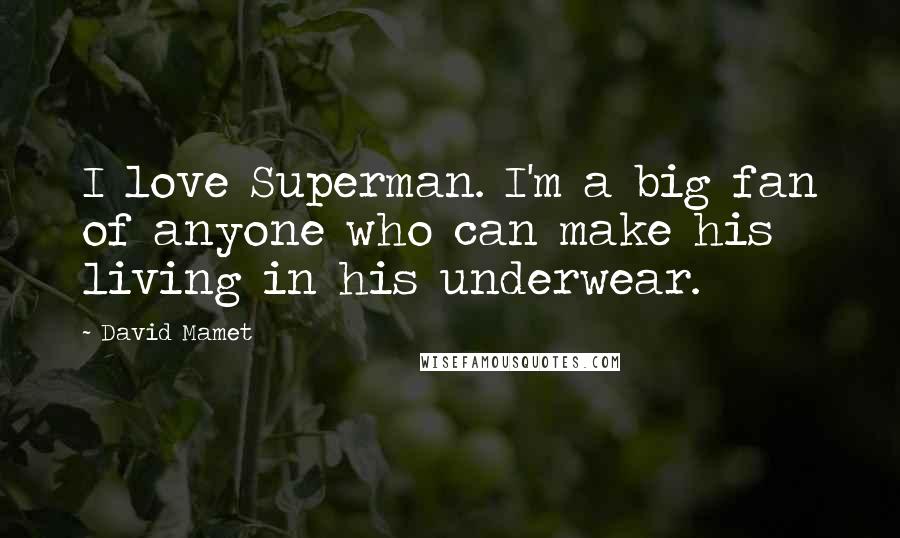 David Mamet Quotes: I love Superman. I'm a big fan of anyone who can make his living in his underwear.
