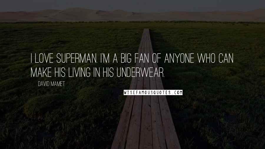 David Mamet Quotes: I love Superman. I'm a big fan of anyone who can make his living in his underwear.