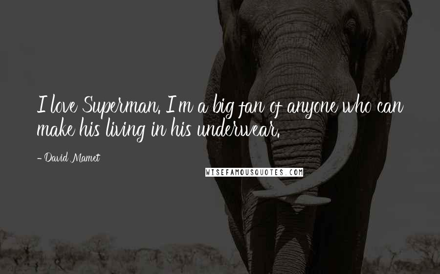 David Mamet Quotes: I love Superman. I'm a big fan of anyone who can make his living in his underwear.