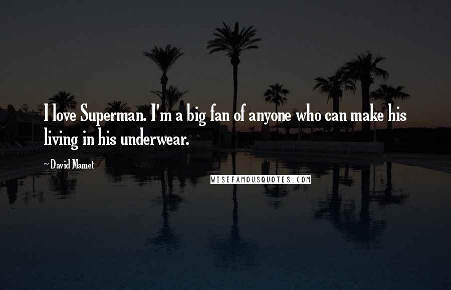 David Mamet Quotes: I love Superman. I'm a big fan of anyone who can make his living in his underwear.