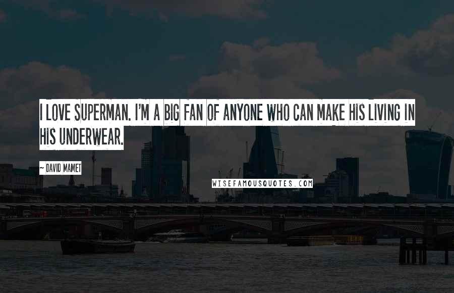 David Mamet Quotes: I love Superman. I'm a big fan of anyone who can make his living in his underwear.