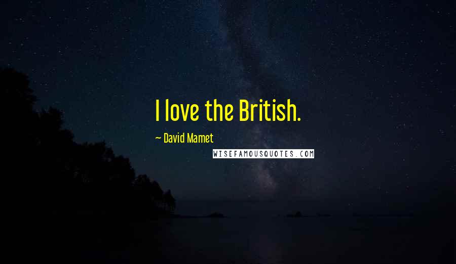 David Mamet Quotes: I love the British.
