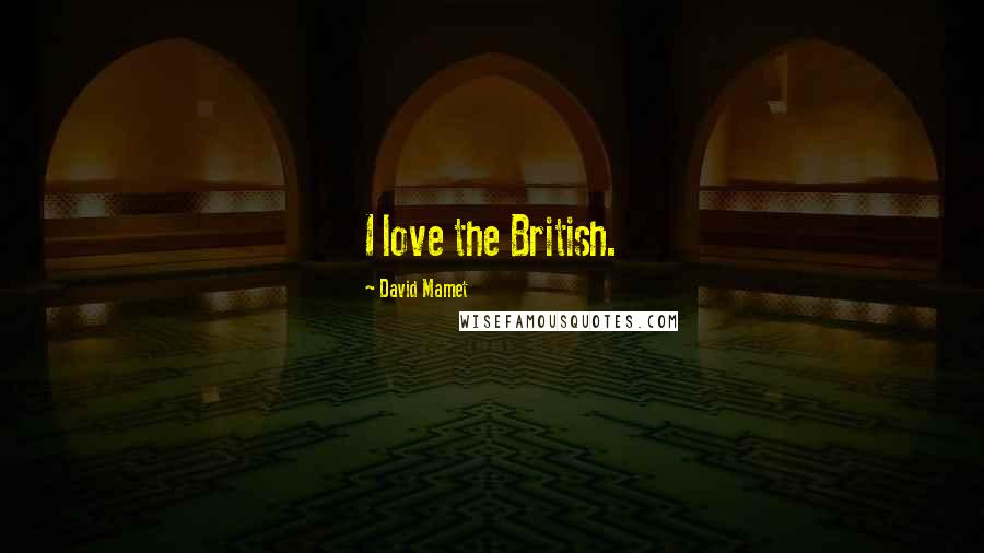 David Mamet Quotes: I love the British.