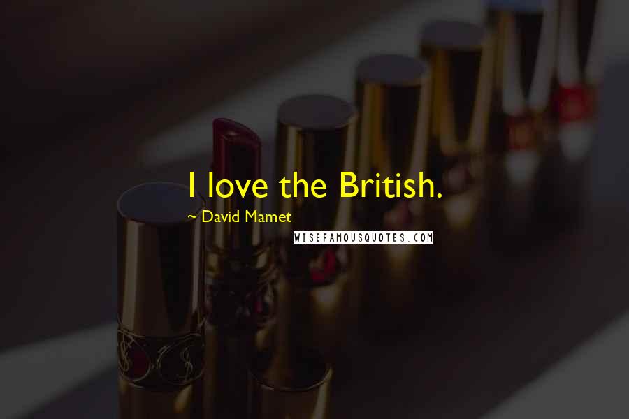 David Mamet Quotes: I love the British.