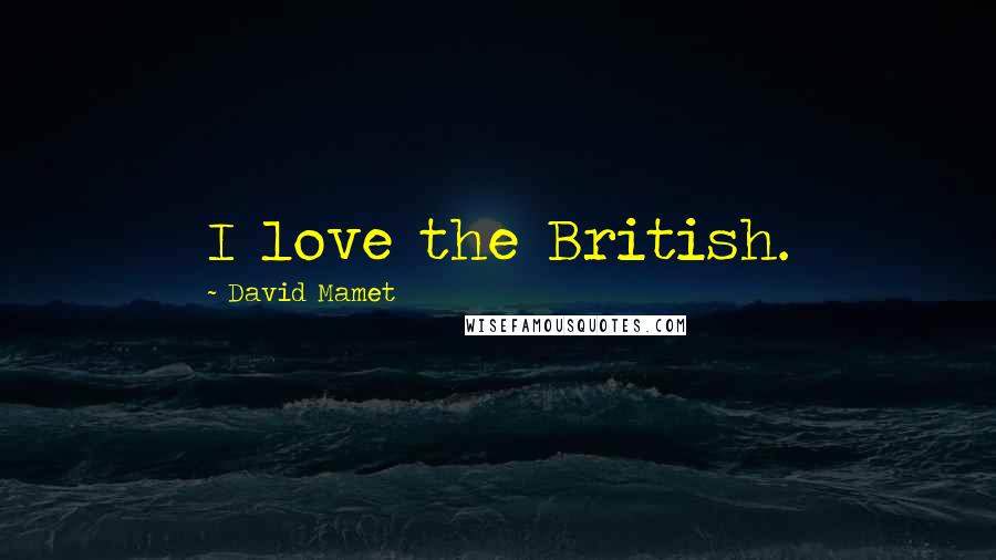 David Mamet Quotes: I love the British.
