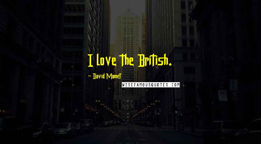 David Mamet Quotes: I love the British.
