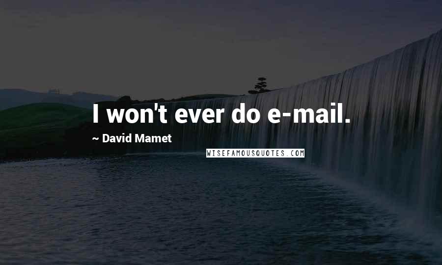 David Mamet Quotes: I won't ever do e-mail.